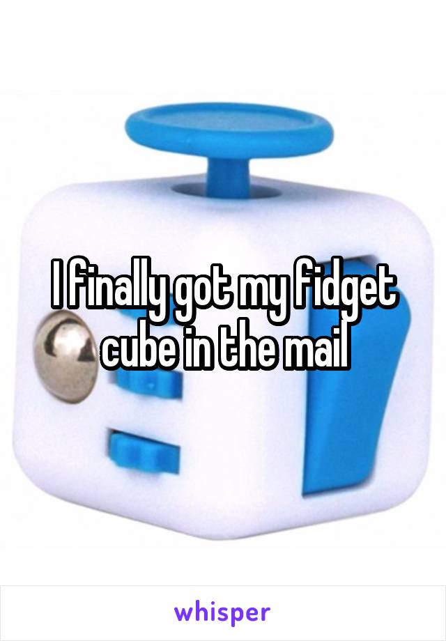 I finally got my fidget cube in the mail