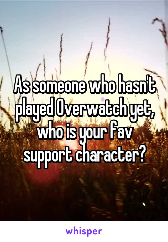 As someone who hasn't played Overwatch yet, who is your fav support character?