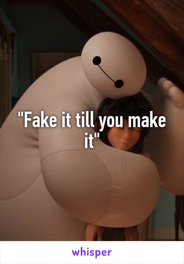 "Fake it till you make it"