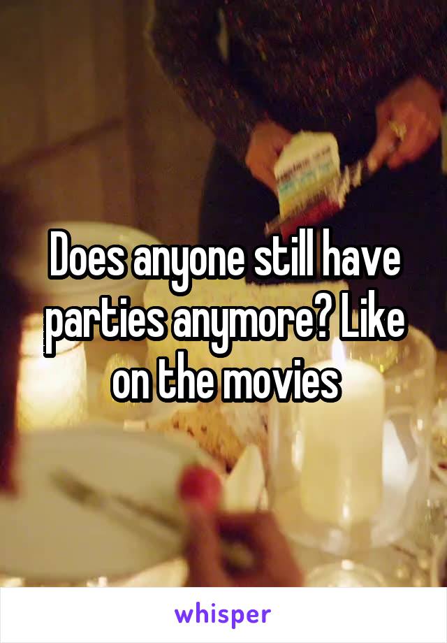 Does anyone still have parties anymore? Like on the movies