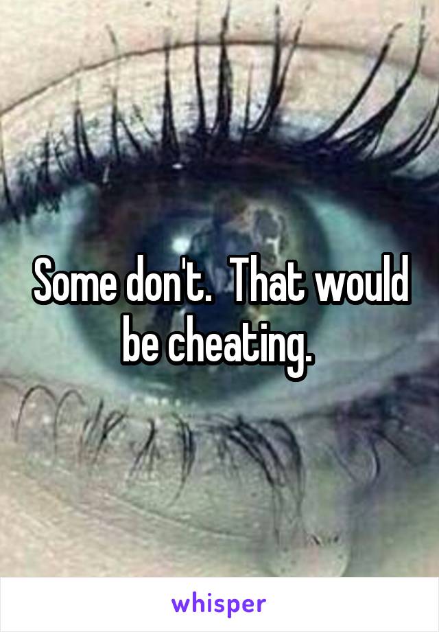 Some don't.  That would be cheating. 