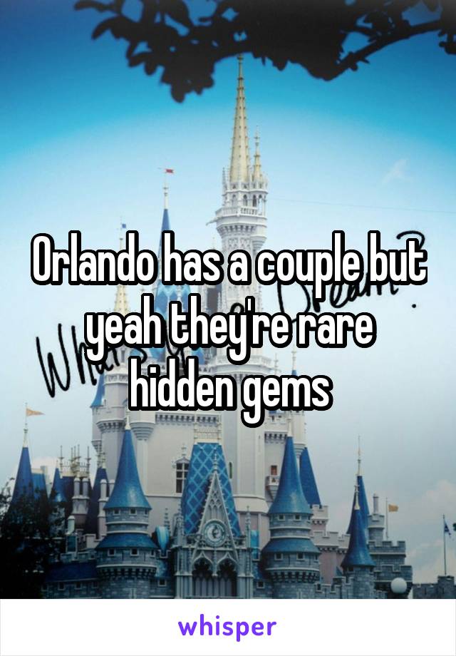 Orlando has a couple but yeah they're rare hidden gems