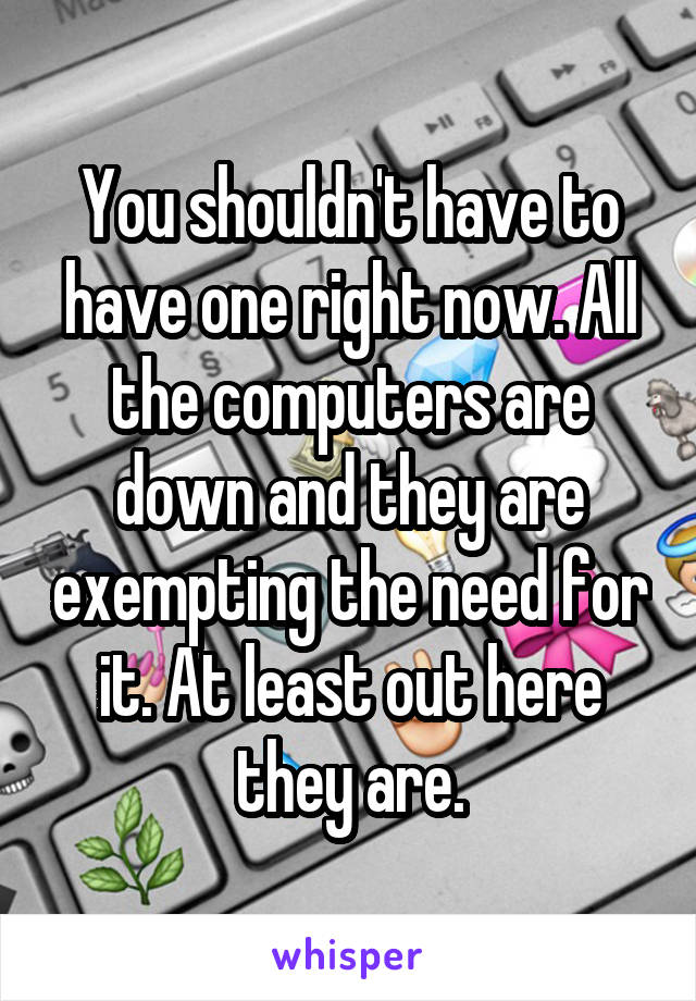 You shouldn't have to have one right now. All the computers are down and they are exempting the need for it. At least out here they are.