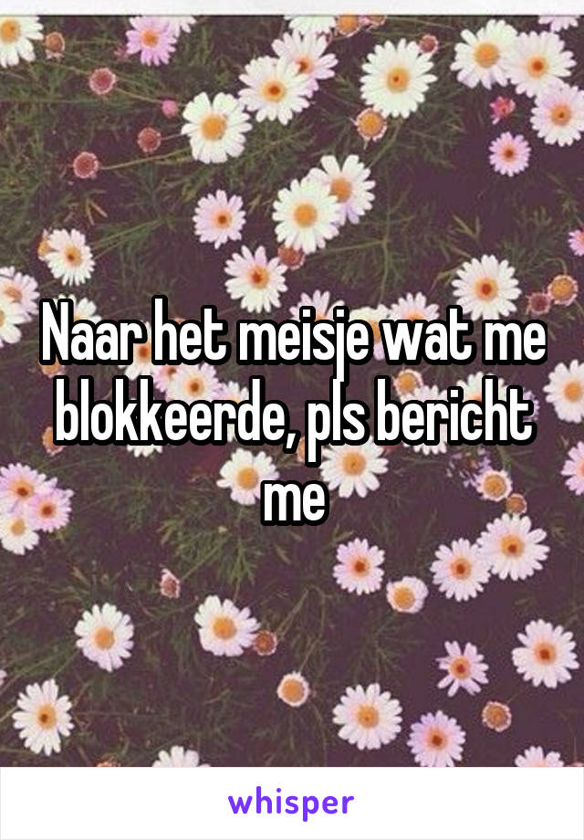 Naar het meisje wat me blokkeerde, pls bericht me