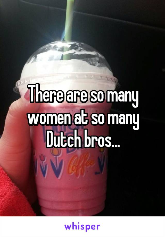 There are so many women at so many Dutch bros...