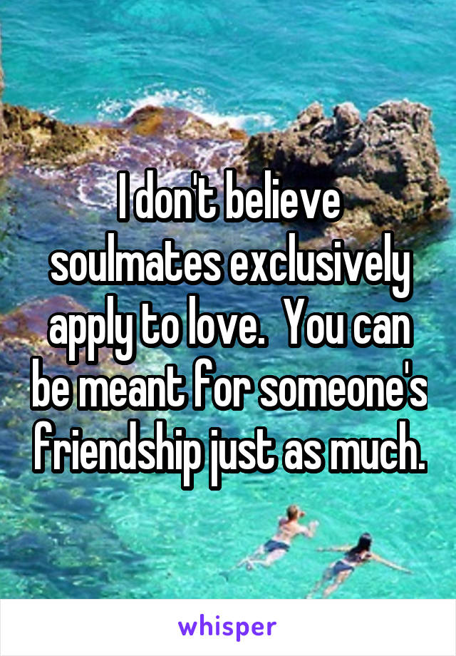 I don't believe soulmates exclusively apply to love.  You can be meant for someone's friendship just as much.