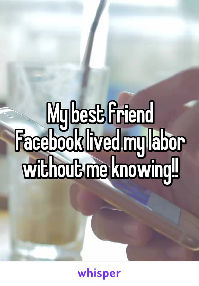 My best friend Facebook lived my labor without me knowing!!