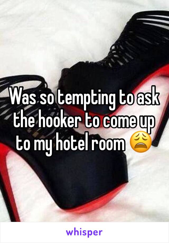 Was so tempting to ask the hooker to come up to my hotel room 😩