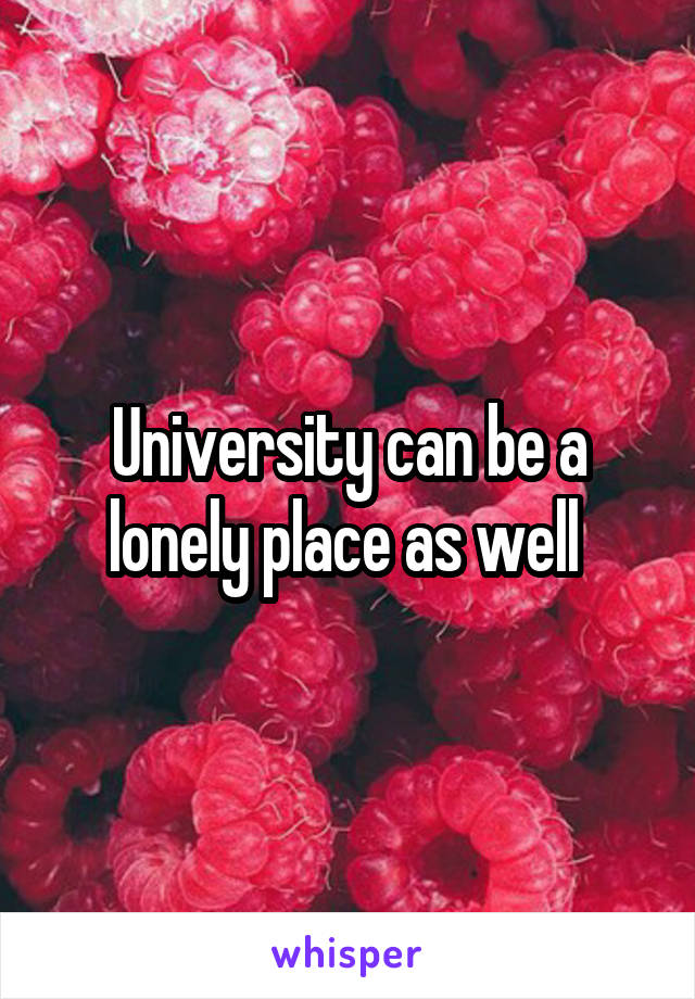 University can be a lonely place as well 