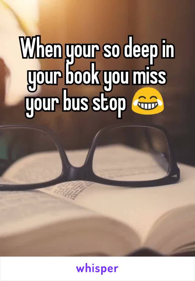 When your so deep in your book you miss your bus stop 😂 