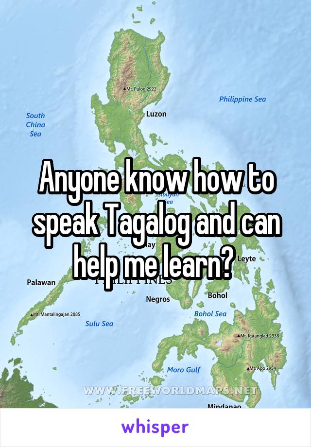 Anyone know how to speak Tagalog and can help me learn? 