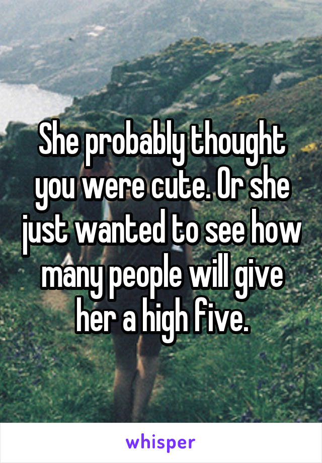 She probably thought you were cute. Or she just wanted to see how many people will give her a high five.