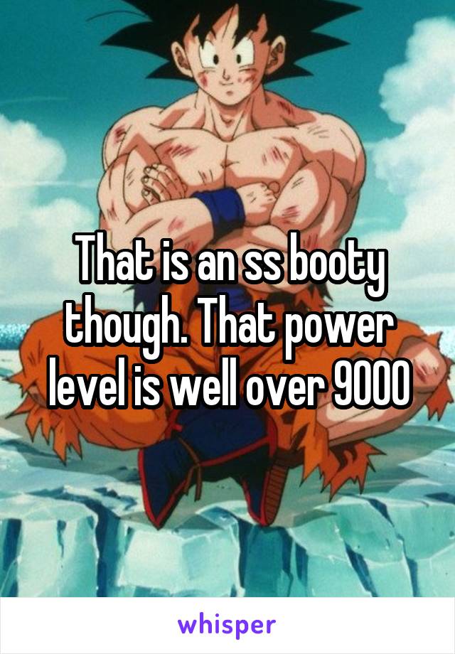 That is an ss booty though. That power level is well over 9000