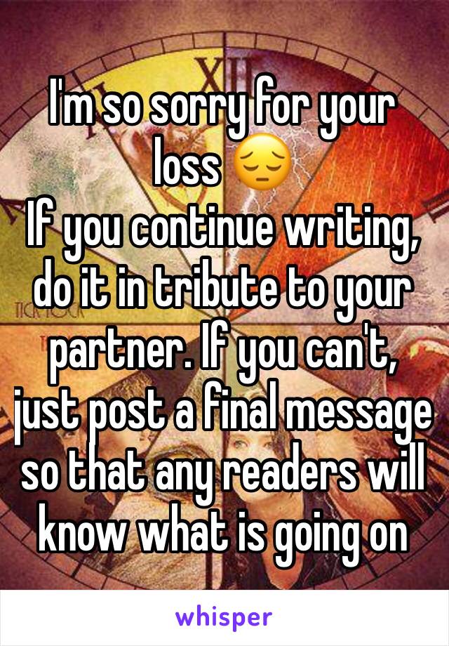 I'm so sorry for your loss 😔
If you continue writing, do it in tribute to your partner. If you can't, just post a final message so that any readers will know what is going on