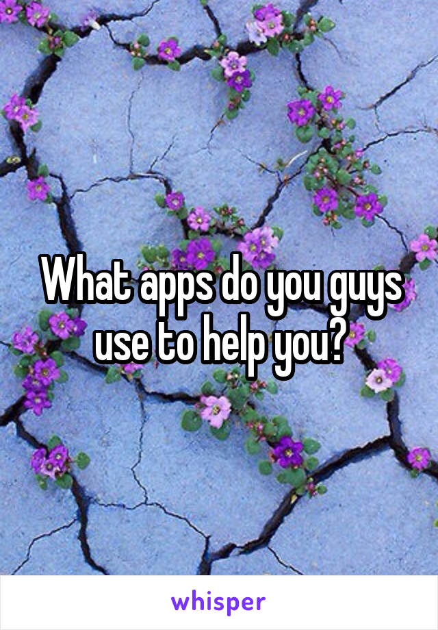 What apps do you guys use to help you?