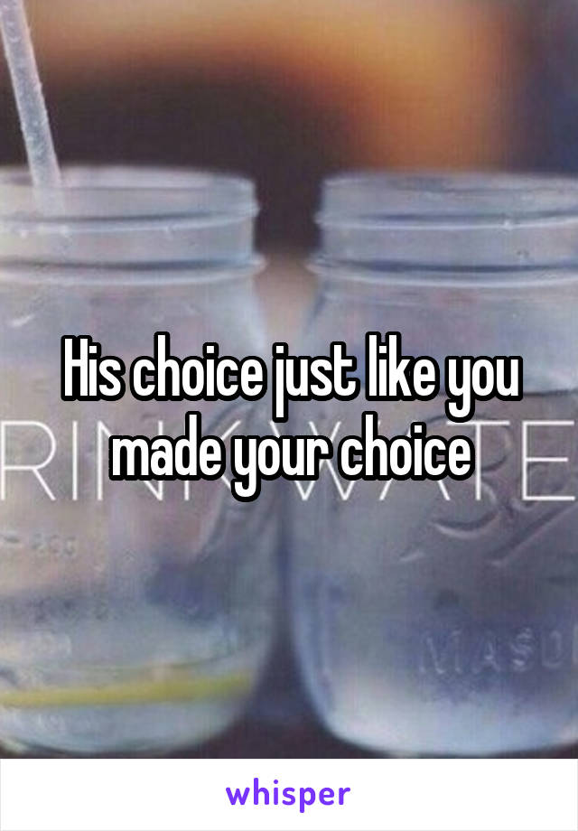 His choice just like you made your choice