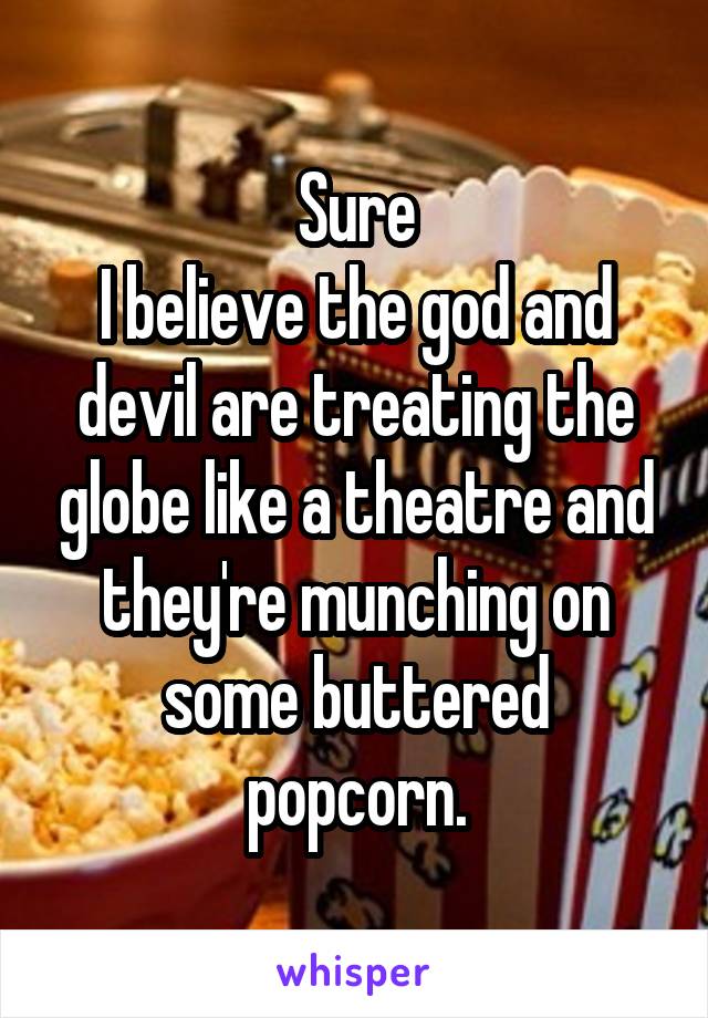 Sure
I believe the god and devil are treating the globe like a theatre and they're munching on some buttered popcorn.