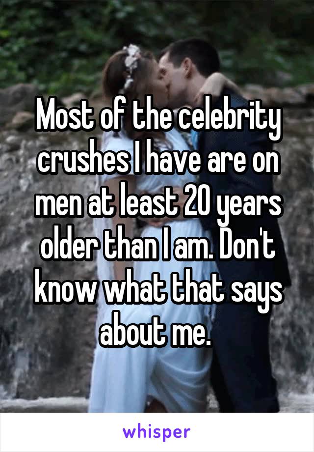 Most of the celebrity crushes I have are on men at least 20 years older than I am. Don't know what that says about me. 