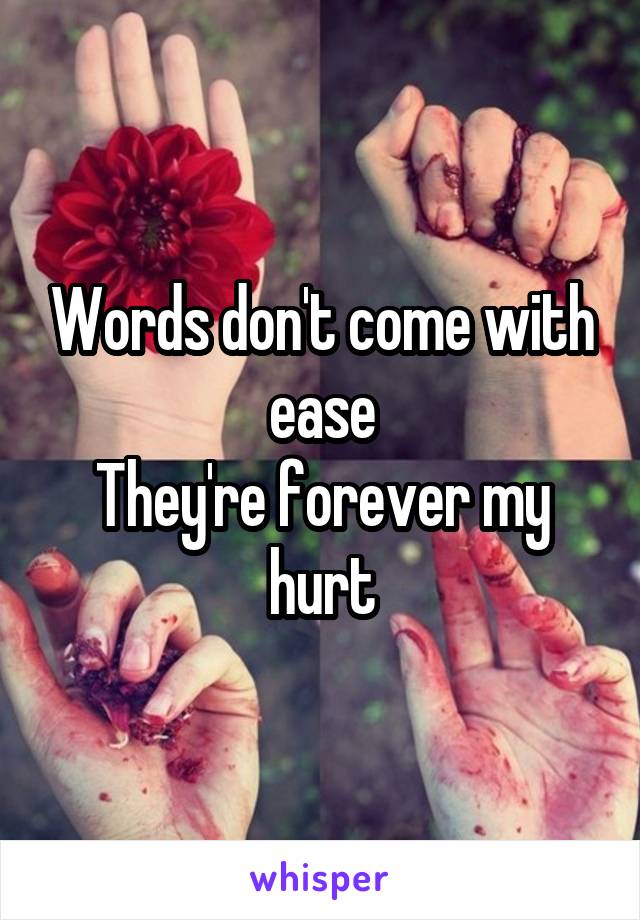 Words don't come with ease
They're forever my hurt