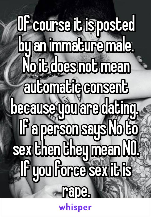 Of course it is posted by an immature male.
No it does not mean automatic consent because you are dating. 
  If a person says No to sex then they mean NO. If you force sex it is rape.