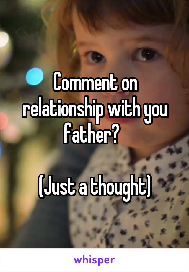 Comment on relationship with you father?  

(Just a thought)