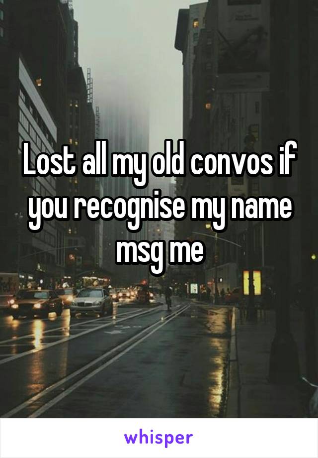 Lost all my old convos if you recognise my name msg me
