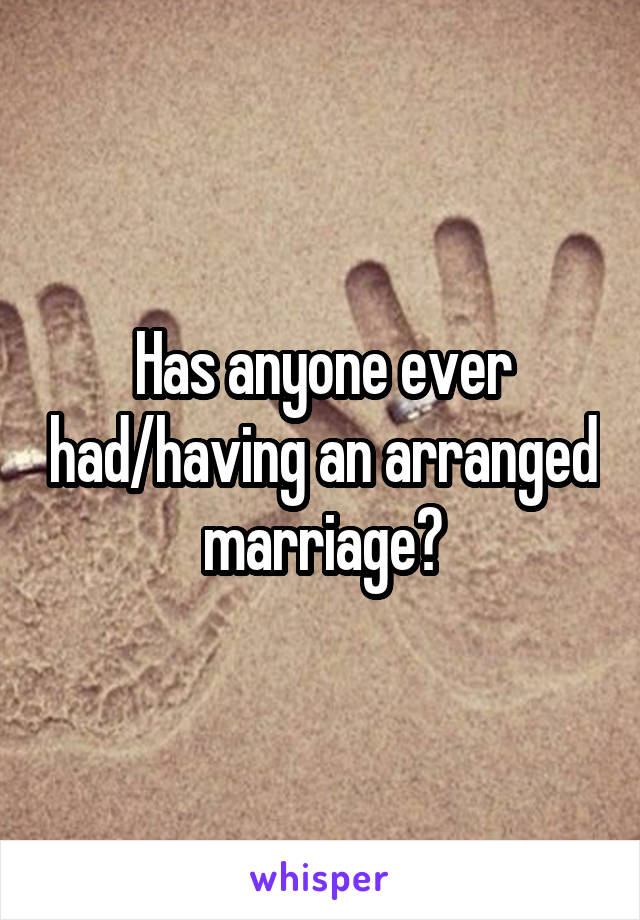 Has anyone ever had/having an arranged marriage?