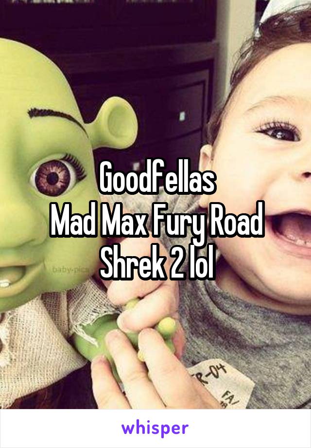 Goodfellas
Mad Max Fury Road
Shrek 2 lol