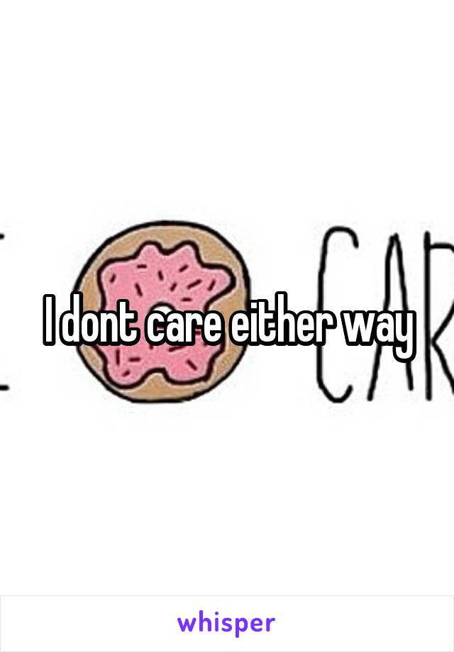 I dont care either way