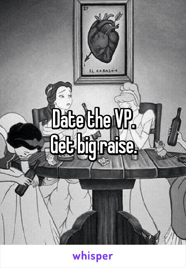 Date the VP.
Get big raise.