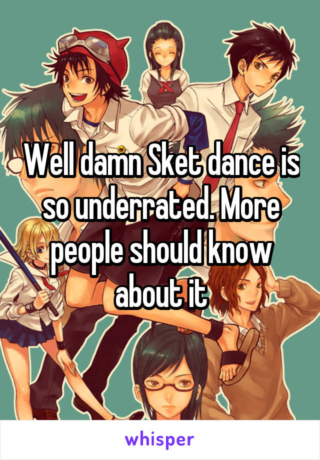 Well damn Sket dance is so underrated. More people should know about it