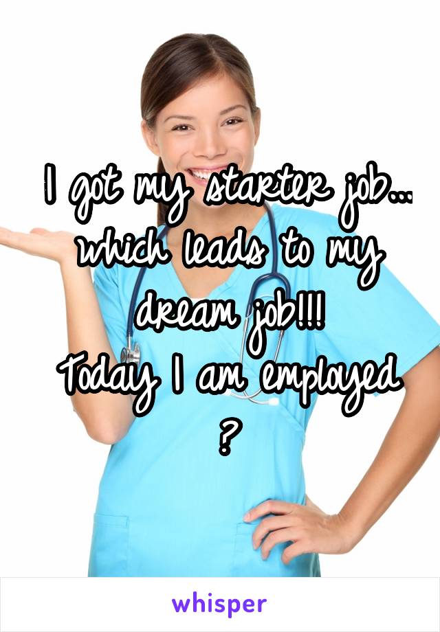 I got my starter job... which leads to my dream job!!!
Today I am employed 😊