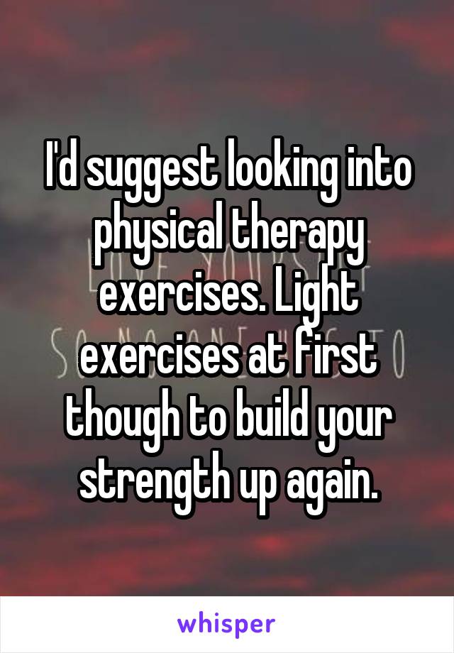 I'd suggest looking into physical therapy exercises. Light exercises at first though to build your strength up again.