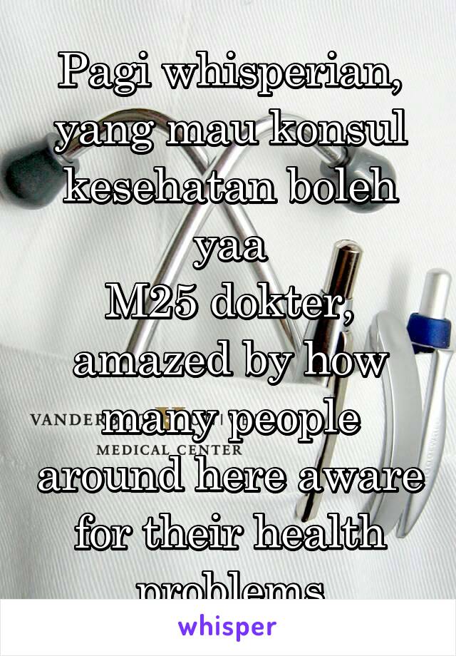 Pagi whisperian, yang mau konsul kesehatan boleh yaa
M25 dokter, amazed by how many people around here aware for their health problems