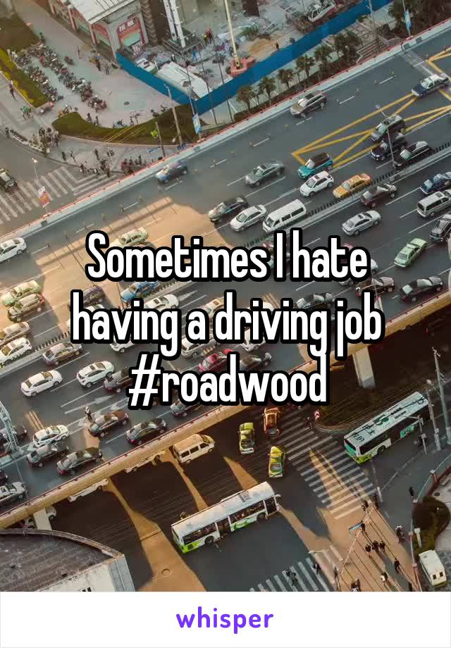 Sometimes I hate having a driving job #roadwood