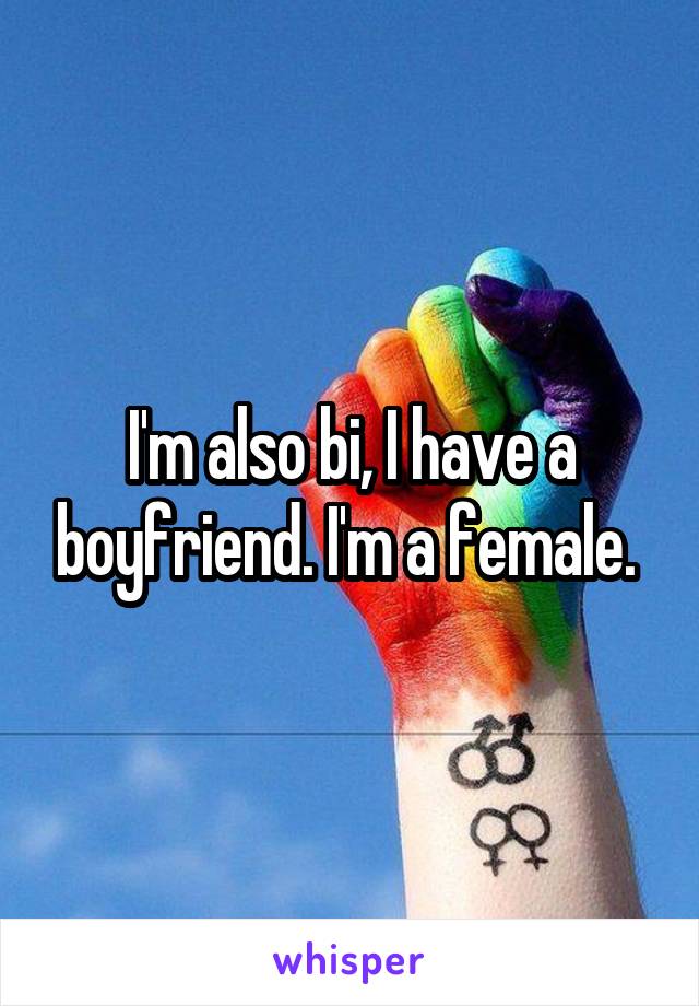 I'm also bi, I have a boyfriend. I'm a female. 