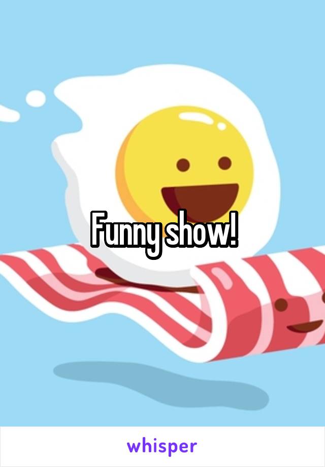 Funny show!