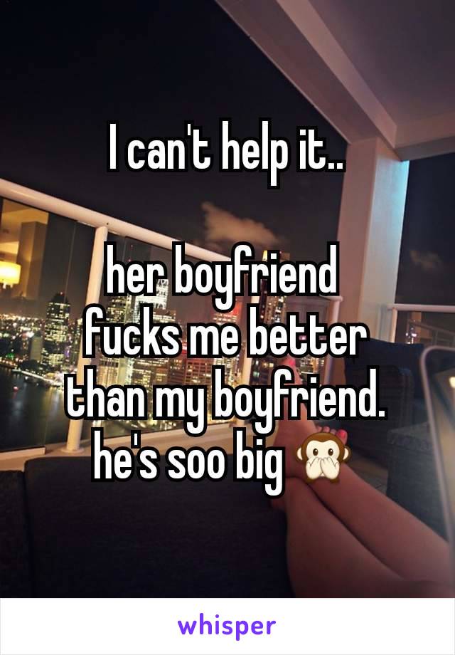 I can't help it..

her boyfriend 
fucks me better
than my boyfriend.
he's soo big🙊