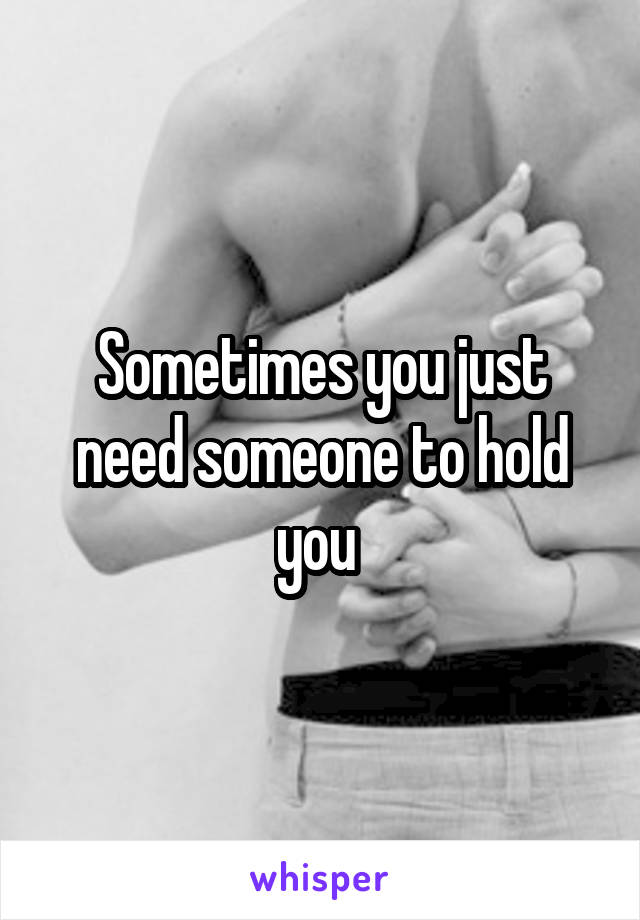 Sometimes you just need someone to hold you 