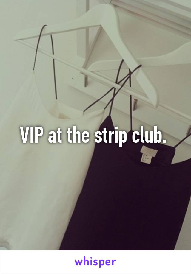 VIP at the strip club. 