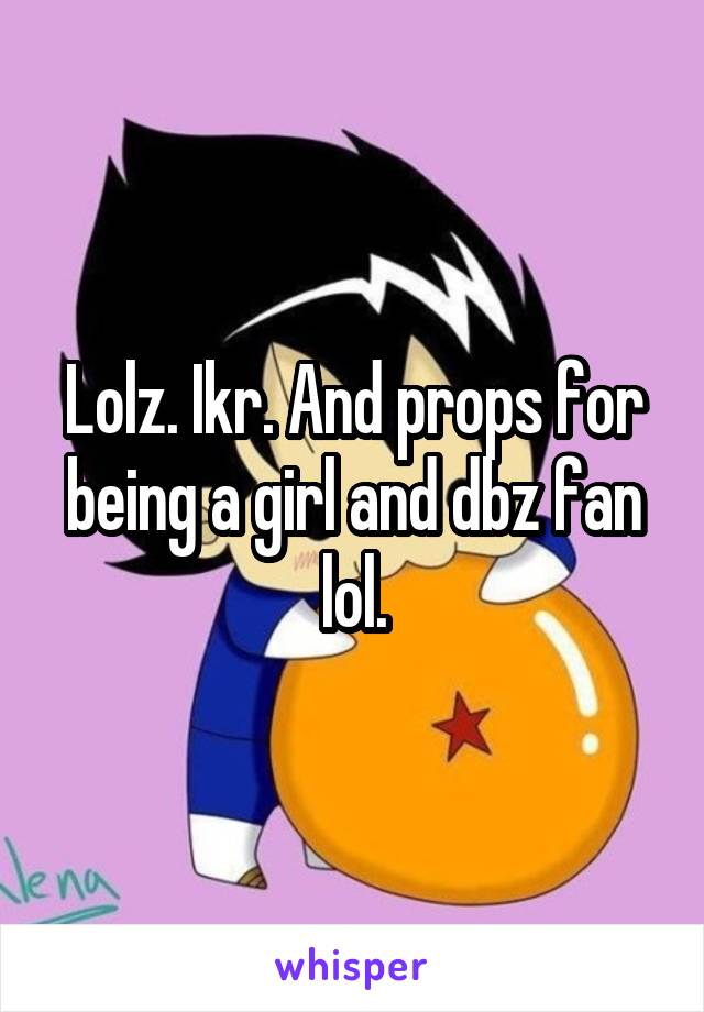 Lolz. Ikr. And props for being a girl and dbz fan lol.