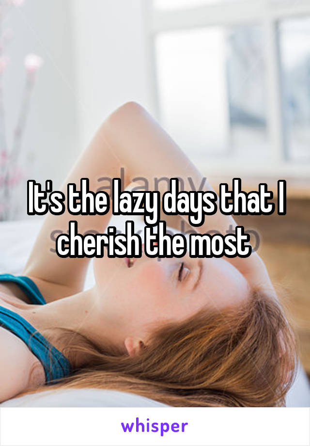 It's the lazy days that I cherish the most 