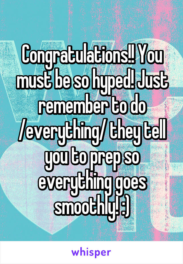 Congratulations!! You must be so hyped! Just remember to do /everything/ they tell you to prep so everything goes smoothly! :)