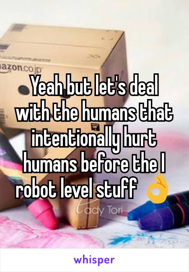 Yeah but let's deal with the humans that intentionally hurt humans before the I robot level stuff 👌