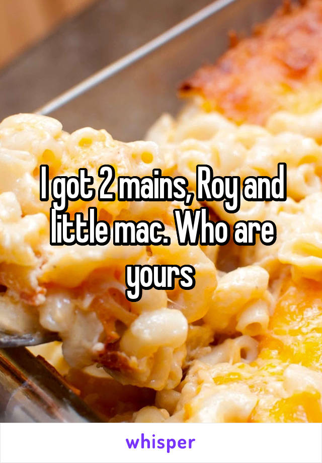 I got 2 mains, Roy and little mac. Who are yours 