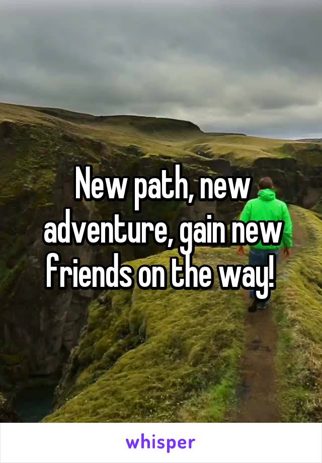 New path, new adventure, gain new friends on the way! 