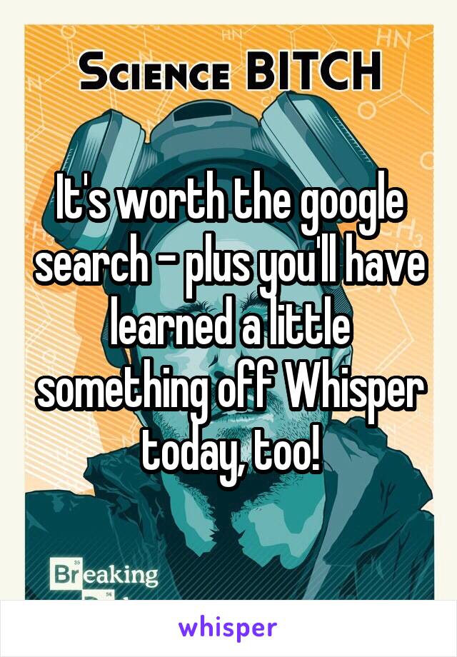 It's worth the google search - plus you'll have learned a little something off Whisper today, too!