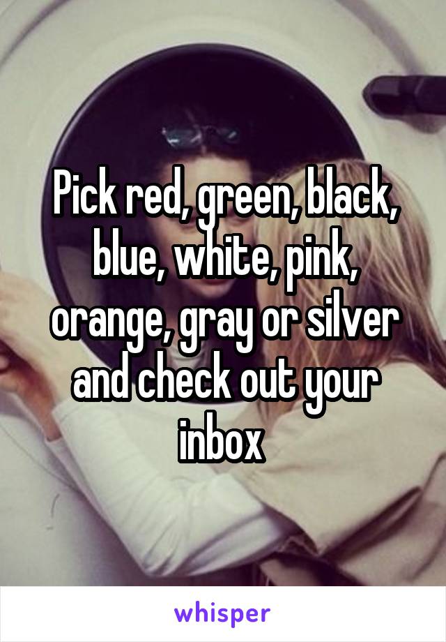 Pick red, green, black, blue, white, pink, orange, gray or silver and check out your inbox 