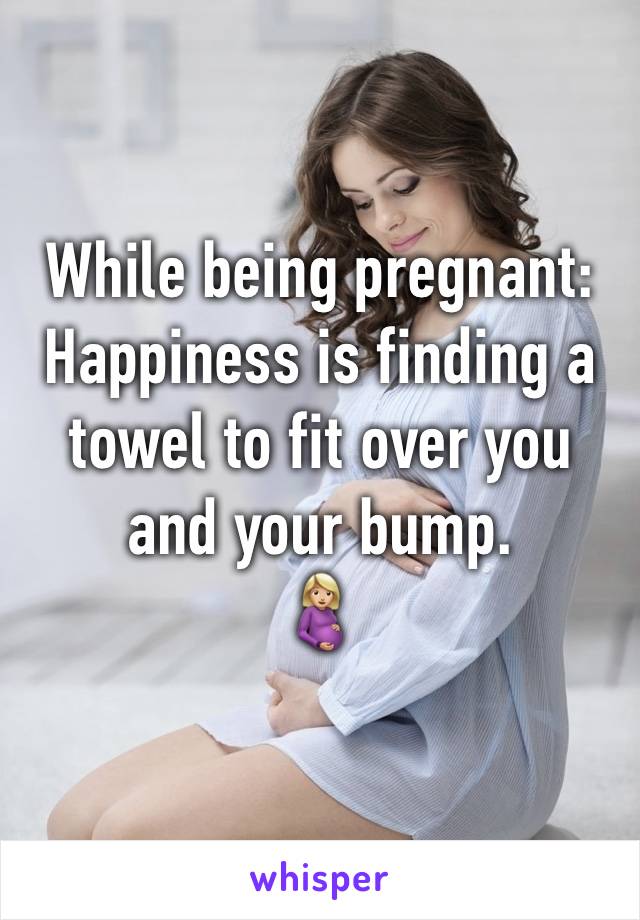 While being pregnant:
Happiness is finding a towel to fit over you and your bump. 
🤰🏼 