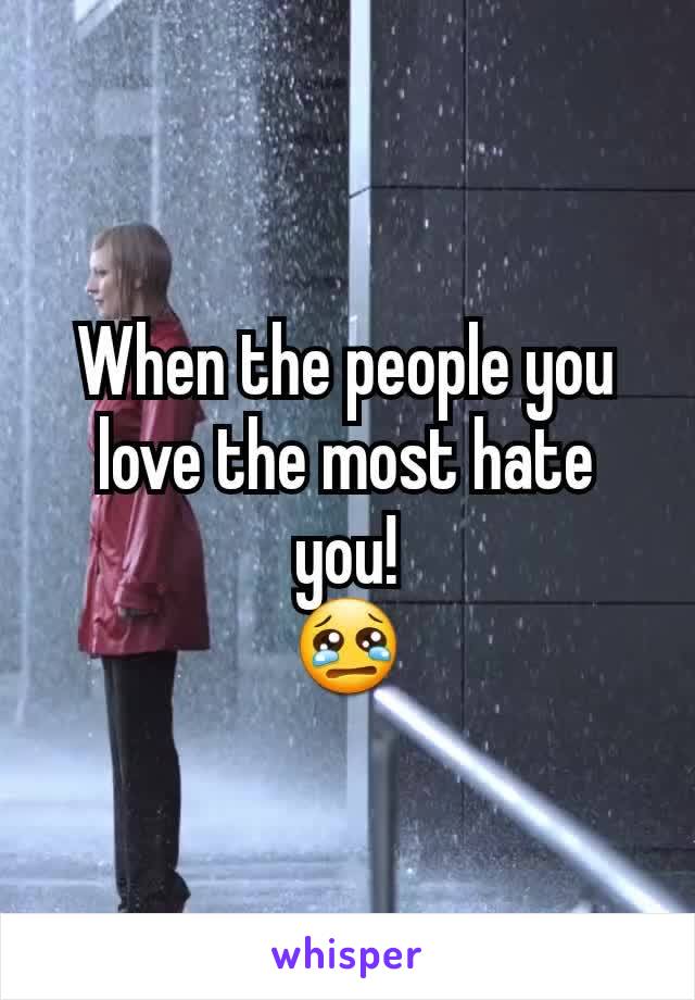 When the people you love the most hate you!
😢